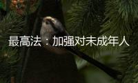 最高法：加强对未成年人案件问题的调查研究