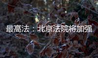 最高法
：北京法院将加强国际商事纠纷一站式多元解纷中心建设