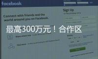 最高300万元！合作区启动2024年度扶持奖励申报工作