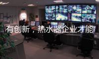 有创新
，热水器企业才能逆流而上