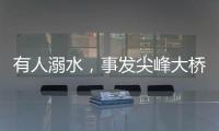 有人溺水
，事发尖峰大桥！幸好有他们→