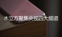 木立方聚焦央视四大频道�，展示品牌强大的魅力