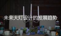 未来大灯设计的发展趋势，让汽车更有“魅力”!
