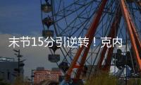 末节15分引逆转
！克内克特20中5后迎爆发 24岁二年级该提升稳定性