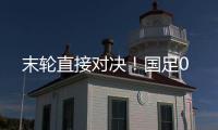 末轮直接对决！国足0