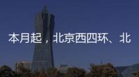 本月起�
，北京西四环、北四环将大修！