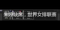 朱婷缺席，世界女排联赛中国队大名单公布