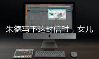 朱德写下这封信时，女儿已身陷纳粹集中营……