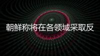 朝鲜称将在各领域采取反制措施�，应对美国敌对挑衅