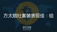 方太烟灶套装表现佳：给你和家人全面升级惊喜