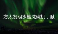 方太发明水槽洗碗机	，赋能全球厨电跨界创新潮