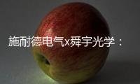 施耐德电气x舜宇光学：光电世界的电力不迭!