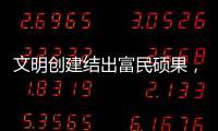 文明创建结出富民硕果，沙脊村蝶变“全国文明村”