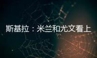 斯基拉：米兰和尤文看上亚特兰大20岁右后卫帕莱斯特拉