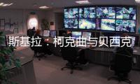 斯基拉
：柯克曲与贝西克塔斯达成口头协议，合同至2029年