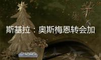 斯基拉：奥斯梅恩转会加拉塔萨雷交易陷入停滞，付款条件存在问题