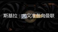 斯基拉	：尤文准备向曼联报价1500万欧求购桑乔