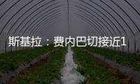 斯基拉：费内巴切接近1000万欧元从巴黎手中买断什克