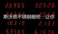 斯沃德不锈钢橱柜：让你的厨房“装”出高级感!
