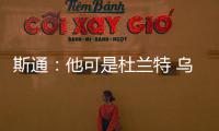斯通：他可是杜兰特 乌度卡和管理层都支持交易得到他
