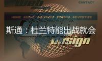斯通

�：杜兰特能出战就会出战 我们阵容深度不错 其他球员会站出来