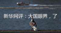 新华网评：大国眼界，了不起！