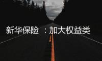 新华保险 
：加大权益类底仓资产配置、国家战略性新兴产业股权投资力度