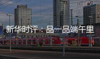 新华时评
：品一品端午里的英雄气