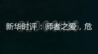 新华时评	：师者之爱，危难时绽放英雄气！