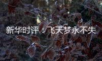 新华时评	�：飞天梦永不失重 科学梦张力无限
