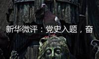 新华微评：党史入题，奋斗作答