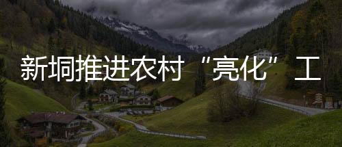 亮化联合村和凤坑村等