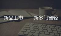 新品上市——新多门窗轻奢简约�，智享生活!