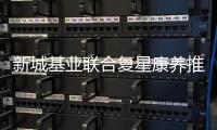 新城基业联合复星康养推出全新健康生活方式理念