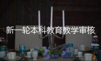 新一轮本科教育教学审核评估	：为何评怎么评啥亮点