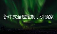 新中式全屋定制�，引领家居新时尚
！