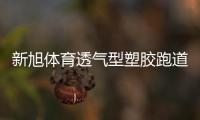 新旭体育透气型塑胶跑道施工，材料价格是多少钱一平方