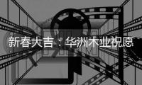 新春大吉：华洲木业祝愿国人岁月静好 福乐安康