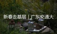 新春走基层｜广东交通大项目春节不停工
！奋力冲刺“开门红”