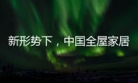 新形势下
，中国全屋家居市场迎来黄金期