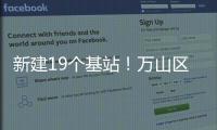 新建19个基站
！万山区海岛信号将升格