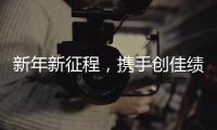 新年新征程，携手创佳绩