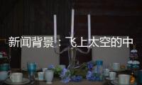 新闻背景：飞上太空的中国航天员