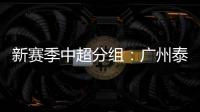 新赛季中超分组：广州泰山A组 国安入B组