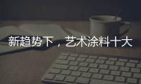 新趋势下，艺术涂料十大如何突破新兴市场?
