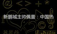 新鹏城主帅佩普
：中国热爱足球，并将在足球领域不断发展