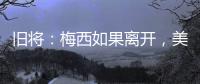旧将：梅西如果离开，美国大联盟会遭到毁灭性打击！