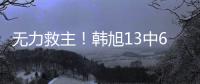 无力救主	！韩旭13中6得到15分9篮板