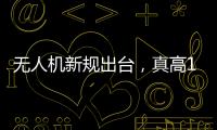无人机新规出台，真高120米以上列入管制空域，500米航拍或成历史？