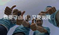 既要守山川，又要发展，98%是山地的边境县如何破局？